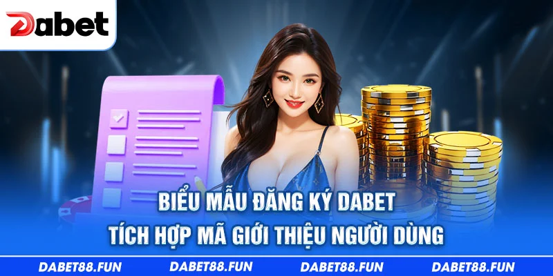 Biểu mẫu đăng ký Dabet tích hợp mã giới thiệu người dùng