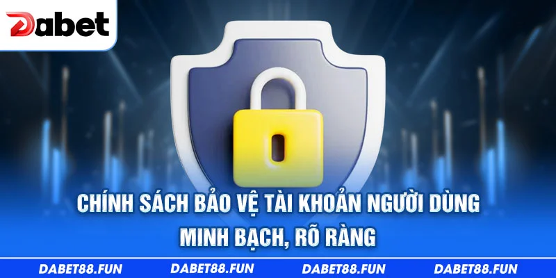 Chính sách bảo vệ tài khoản người dùng minh bạch, rõ ràng