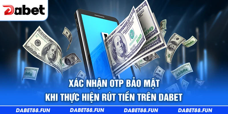 Xác nhận OTP bảo mật khi thực hiện rút tiền trên Dabet