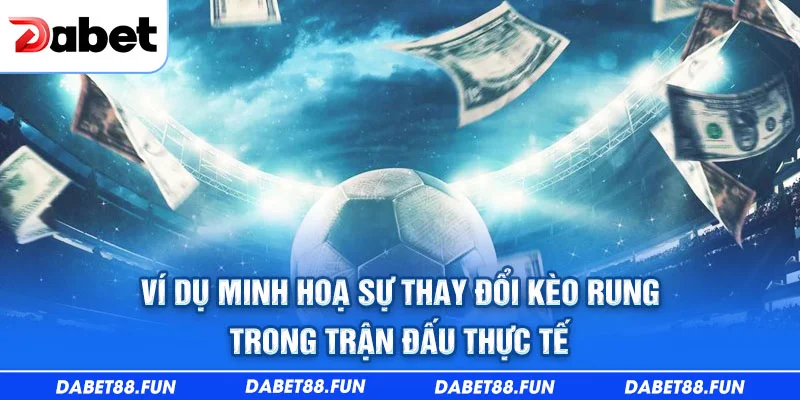 Ví dụ minh hoạ sự thay đổi kèo rung trong trận đấu thực tế