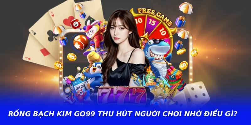Rồng bạch kim go99 thu hút người chơi nhờ điều gì?